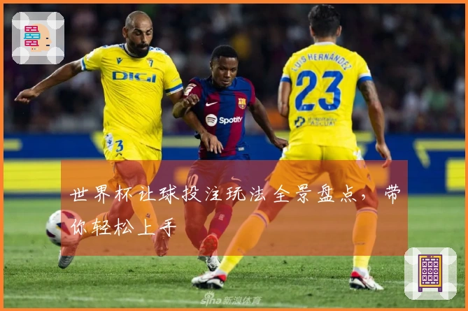 世界杯让球投注玩法全景盘点，带你轻松上手