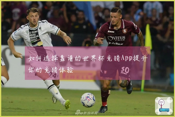如何选择靠谱的世界杯竞猜App提升你的竞猜体验
