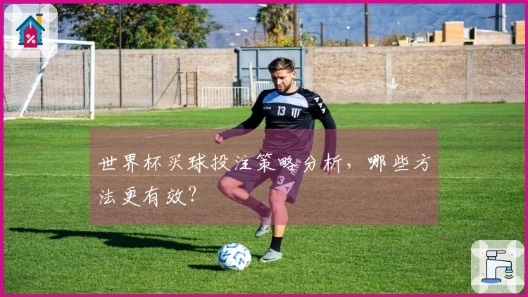 世界杯买球投注策略分析，哪些方法更有效？