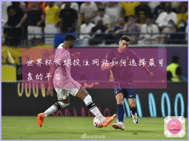 世界杯买球投注网站如何选择最可靠的平台