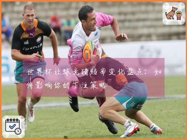 世界杯让球竞猜赔率变化盘点：如何影响你的下注策略