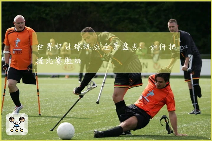 世界杯让球玩法全景盘点：如何把握比赛胜机