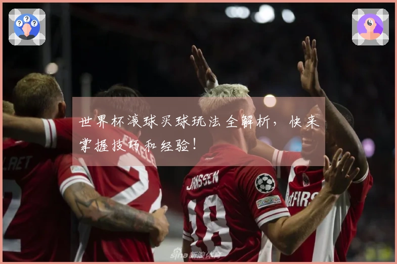 世界杯滚球买球玩法全解析，快来掌握技巧和经验！