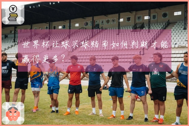 世界杯让球买球赔率如何判断才能赢得更多？
