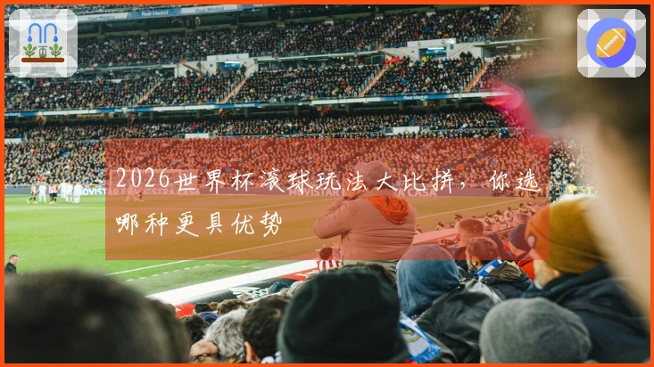 2026世界杯滚球玩法大比拼，你选哪种更具优势