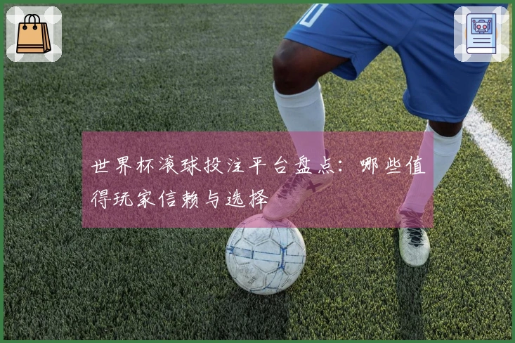 世界杯滚球投注平台盘点：哪些值得玩家信赖与选择